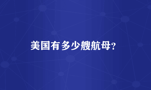 美国有多少艘航母？