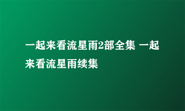一起来看流星雨2部全集 一起来看流星雨续集