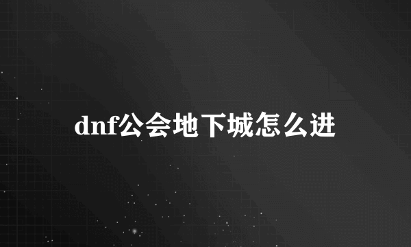 dnf公会地下城怎么进