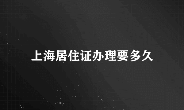 上海居住证办理要多久