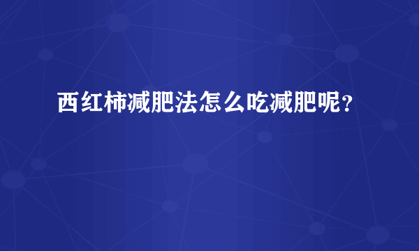 西红柿减肥法怎么吃减肥呢？