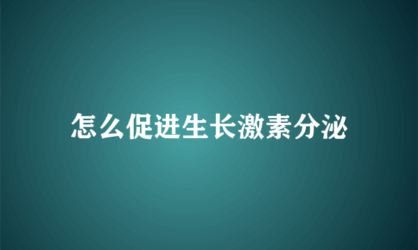 怎么促进生长激素分泌
