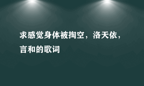 求感觉身体被掏空，洛天依，言和的歌词