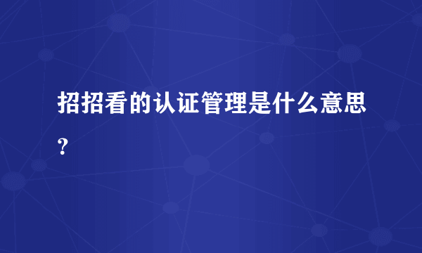 招招看的认证管理是什么意思？