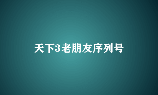 天下3老朋友序列号