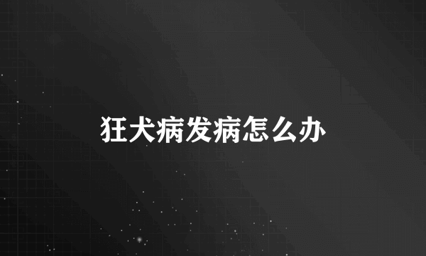狂犬病发病怎么办