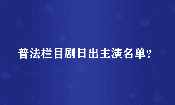 普法栏目剧日出主演名单？