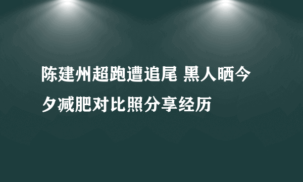 陈建州超跑遭追尾 黑人晒今夕减肥对比照分享经历