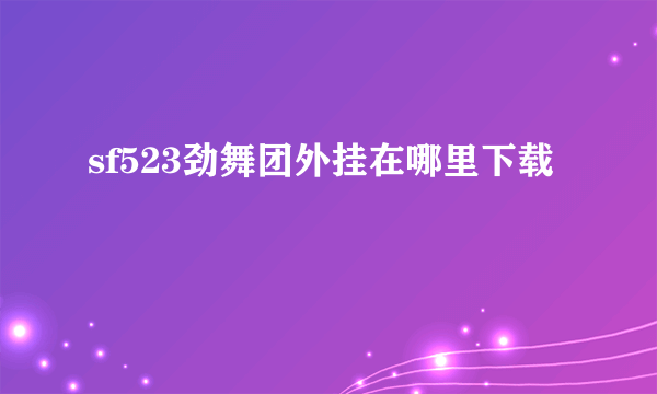 sf523劲舞团外挂在哪里下载