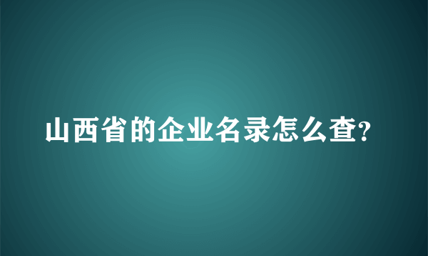 山西省的企业名录怎么查？