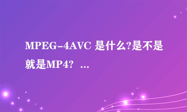 MPEG-4AVC 是什么?是不是就是MP4?  普通播放器能放吗?