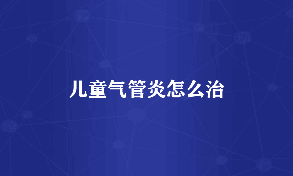 儿童气管炎怎么治