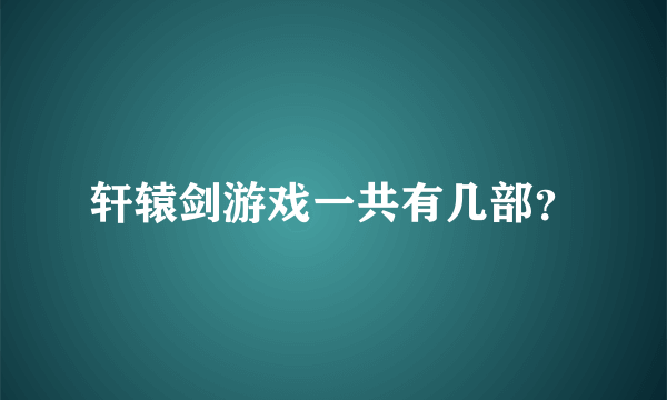 轩辕剑游戏一共有几部？