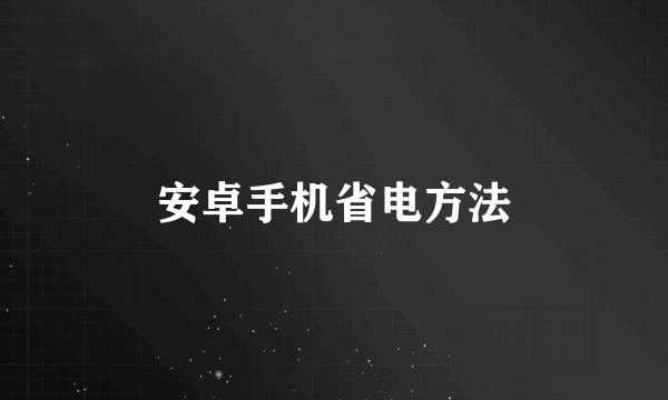 安卓手机省电方法