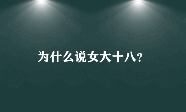 为什么说女大十八？
