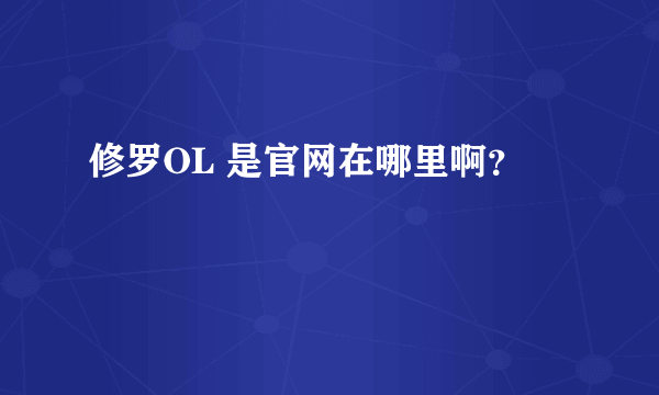 修罗OL 是官网在哪里啊？
