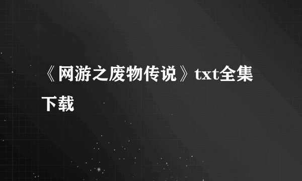 《网游之废物传说》txt全集下载