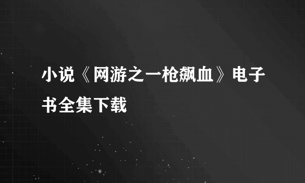小说《网游之一枪飙血》电子书全集下载