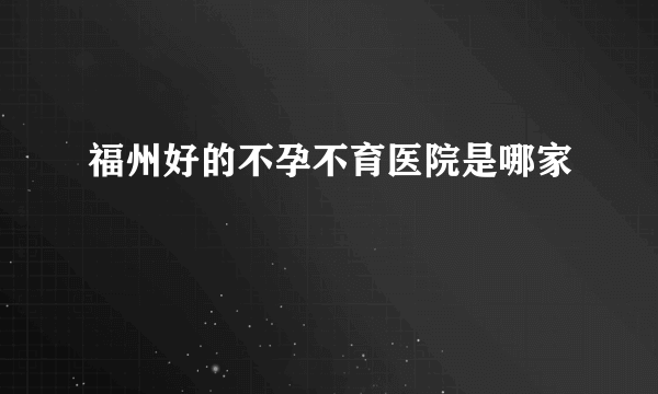 福州好的不孕不育医院是哪家