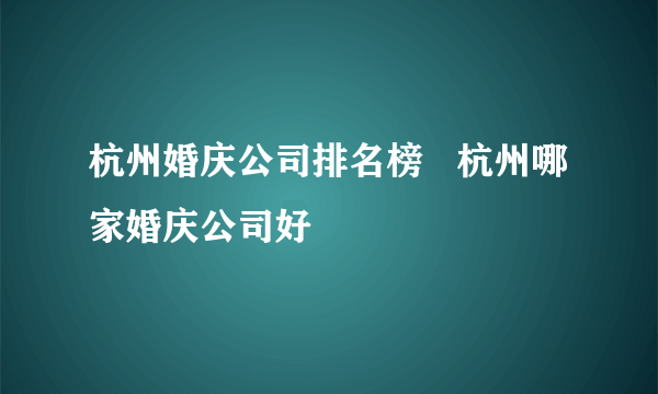 杭州婚庆公司排名榜   杭州哪家婚庆公司好