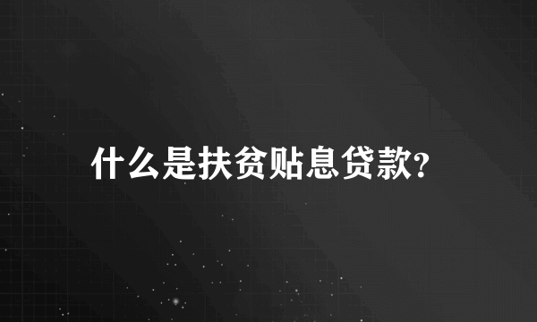 什么是扶贫贴息贷款？