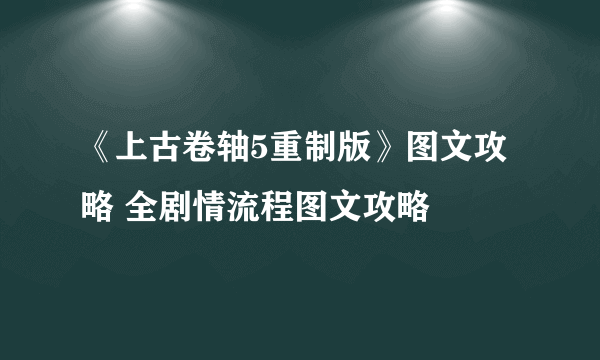 《上古卷轴5重制版》图文攻略 全剧情流程图文攻略