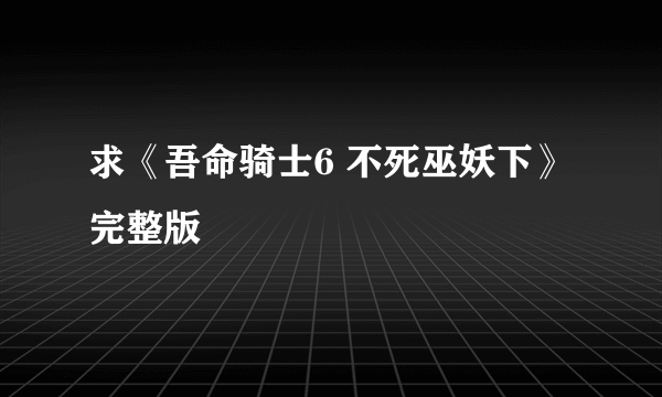 求《吾命骑士6 不死巫妖下》完整版