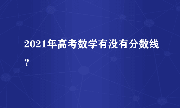 2021年高考数学有没有分数线？