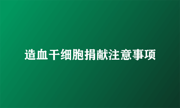 造血干细胞捐献注意事项