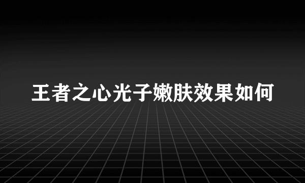 王者之心光子嫩肤效果如何