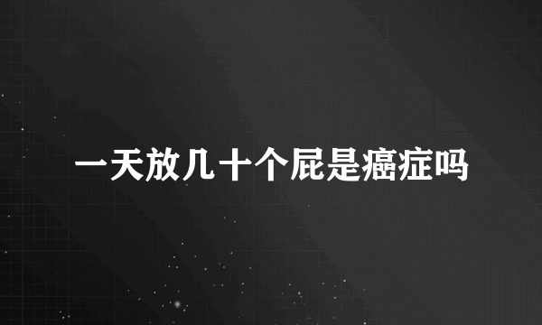 一天放几十个屁是癌症吗