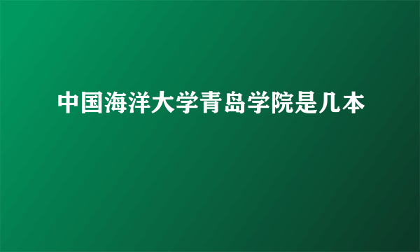 中国海洋大学青岛学院是几本