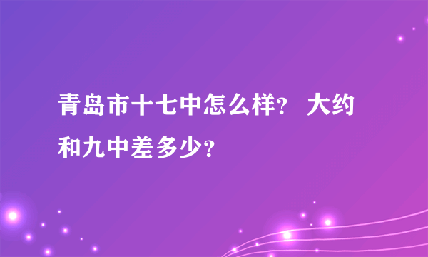 青岛市十七中怎么样？ 大约和九中差多少？