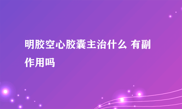 明胶空心胶囊主治什么 有副作用吗