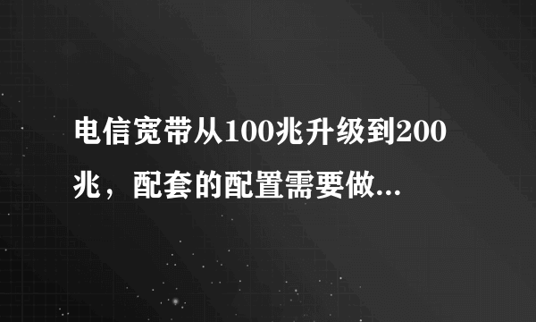 电信宽带从100兆升级到200兆，配套的配置需要做什么升级？