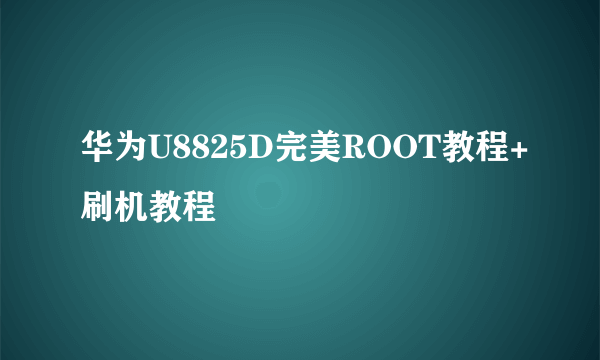 华为U8825D完美ROOT教程+刷机教程