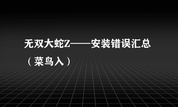 无双大蛇Z——安装错误汇总（菜鸟入）