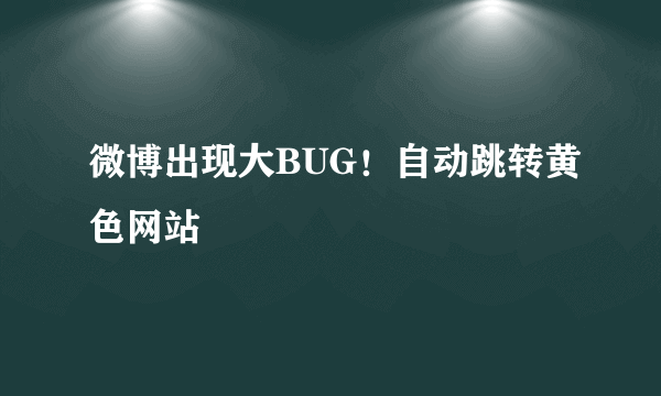 微博出现大BUG！自动跳转黄色网站