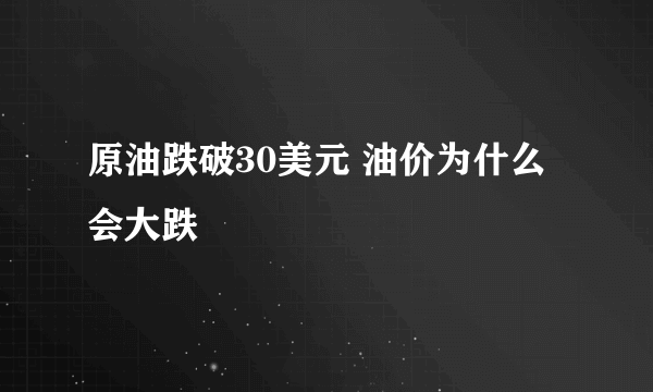 原油跌破30美元 油价为什么会大跌
