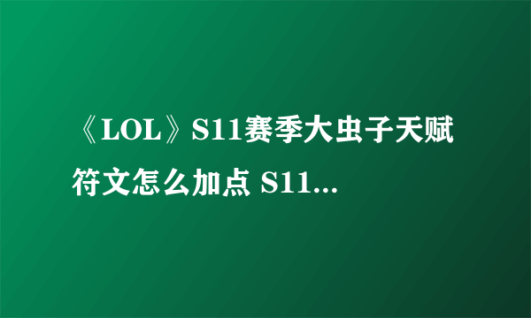 《LOL》S11赛季大虫子天赋符文怎么加点 S11赛季大虫子天赋符文加点攻略