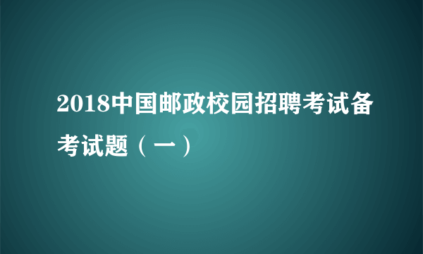 2018中国邮政校园招聘考试备考试题（一）