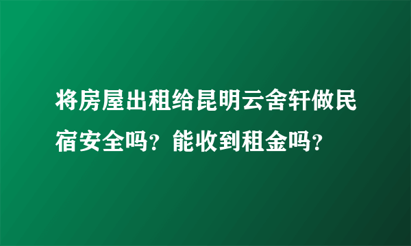 将房屋出租给昆明云舍轩做民宿安全吗？能收到租金吗？