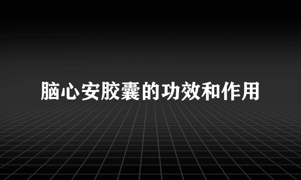 脑心安胶囊的功效和作用