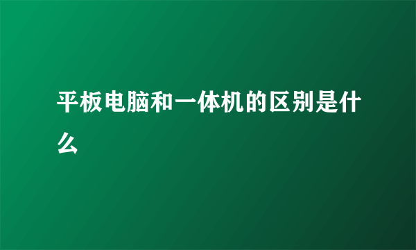 平板电脑和一体机的区别是什么