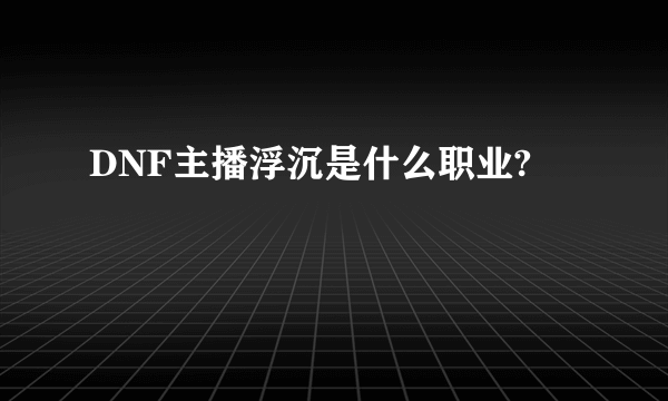 DNF主播浮沉是什么职业?