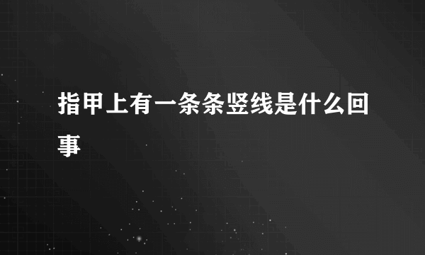 指甲上有一条条竖线是什么回事