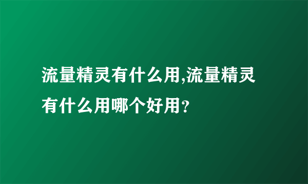 流量精灵有什么用,流量精灵有什么用哪个好用？
