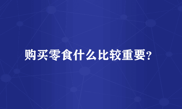 购买零食什么比较重要？