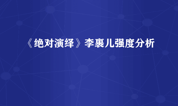 《绝对演绎》李裹儿强度分析