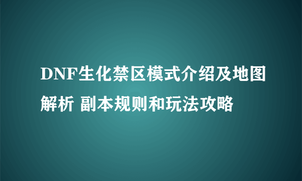 DNF生化禁区模式介绍及地图解析 副本规则和玩法攻略